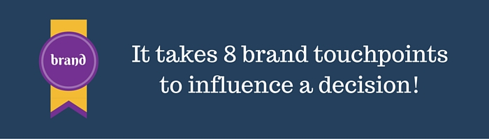 It takes 8 brand touchpoints to influence a decision!